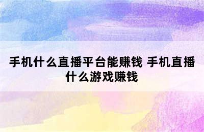 手机什么直播平台能赚钱 手机直播什么游戏赚钱